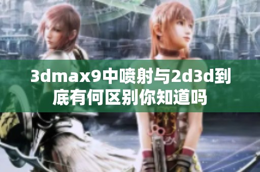 **max9中喷射与2d**到底有何区别你知道吗