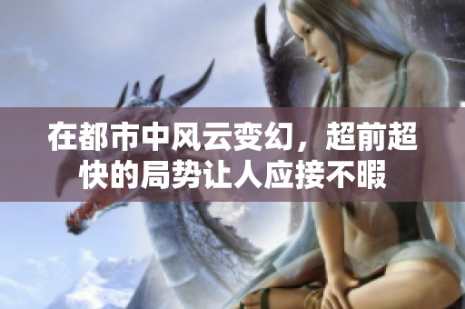 在都市中风云变幻，超前超快的局势让人应接不暇