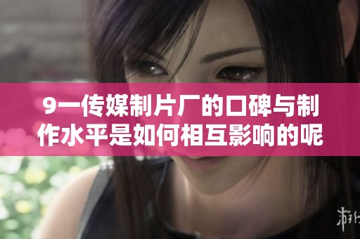 9一传媒制片厂的口碑与制作水平是如何相互影响的呢