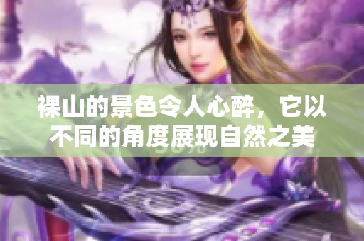 裸山的景色令人心醉，它以不同的角度展现自然之美
