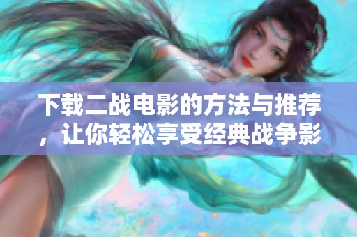 下载二战电影的方法与推荐，让你轻松享受经典战争影片