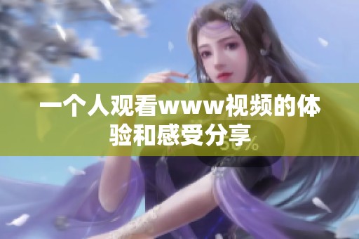 一个人观看www视频的体验和感受分享