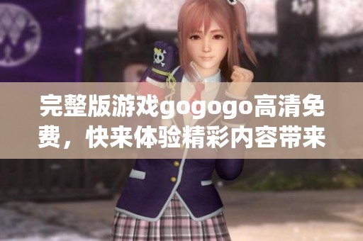 完整版游戏gogogo高清免费，快来体验精彩内容带来的乐趣！