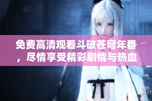 免费高清观看斗破苍穹年番，尽情享受精彩剧情与热血对决