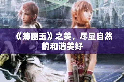 《薄圃玉》之美，尽显自然的和谐美好