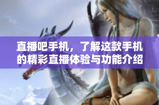 直播吧手机，了解这款手机的精彩直播体验与功能介绍