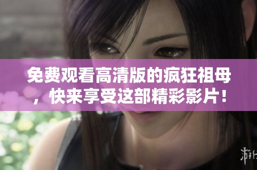 免费观看高清版的疯狂祖母，快来享受这部精彩影片！