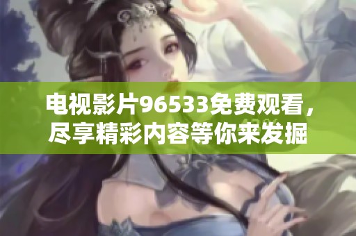 电视影片96533免费观看，尽享精彩内容等你来发掘