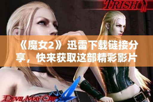 《魔女2》 迅雷下载链接分享，快来获取这部精彩影片！