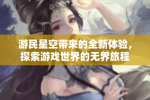 游民星空带来的全新体验，探索游戏世界的无界旅程