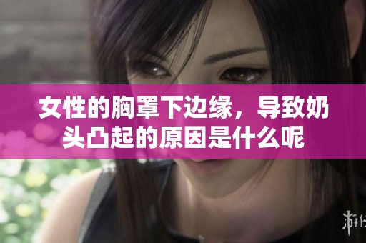 女性的胸罩下边缘，导致奶头凸起的原因是什么呢