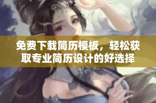 免费下载简历模板，轻松获取专业简历设计的好选择