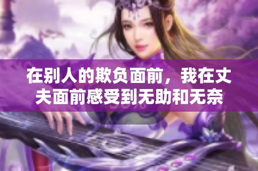 在别人的欺负面前，我在丈夫面前感受到无助和无奈