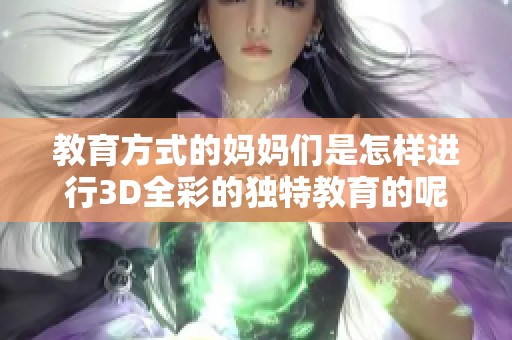 教育方式的妈妈们是怎样进行3D全彩的独特教育的呢