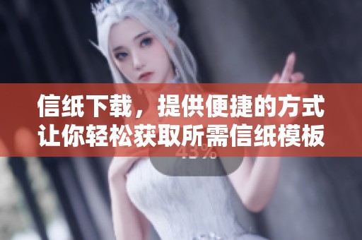 信纸下载，提供便捷的方式让你轻松获取所需信纸模板