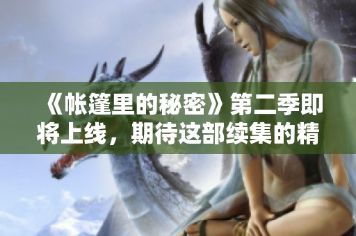 《帐篷里的秘密》第二季即将上线，期待这部续集的精彩揭晓