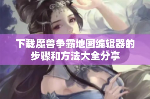 下载魔兽争霸地图编辑器的步骤和方法大全分享