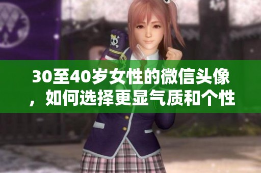 30至40岁女性的微信头像，如何选择更显气质和个性呢
