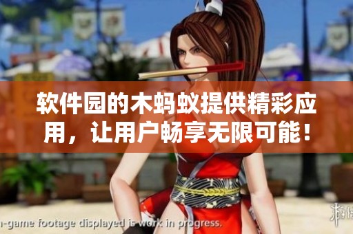 软件园的木蚂蚁提供精彩应用，让用户畅享无限可能！