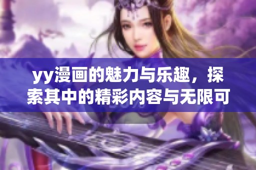 yy漫画的魅力与乐趣，探索其中的精彩内容与无限可能性