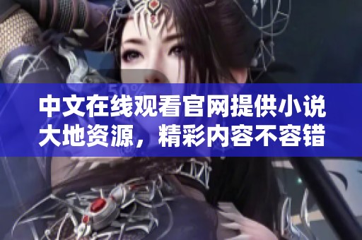 中文在线观看官网提供小说大地资源，精彩内容不容错过，快来探秘吧
