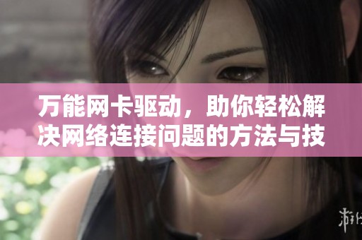 万能网卡驱动，助你轻松解决网络连接问题的方法与技巧