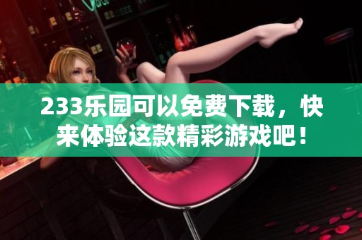 233乐园可以免费下载，快来体验这款精彩游戏吧！