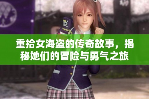 重拾女海盗的传奇故事，揭秘她们的冒险与勇气之旅