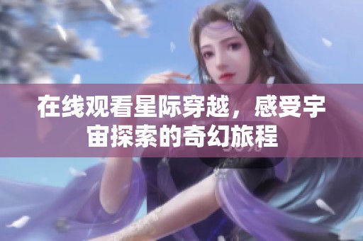 在线观看星际穿越，感受宇宙探索的奇幻旅程