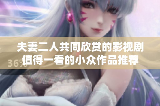 夫妻二人共同欣赏的影视剧值得一看的小众作品推荐