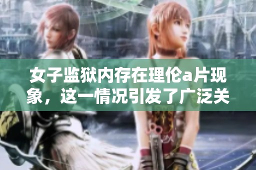 女子监狱内存在理伦**现象，这一情况引发了广泛关注和讨论