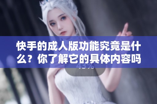 快手的**版功能究竟是什么？你了解它的具体内容吗？