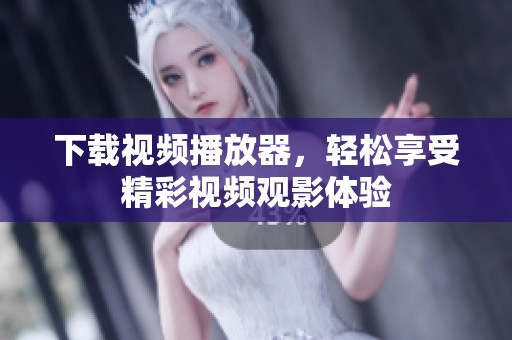 下载视频播放器，轻松享受精彩视频观影体验