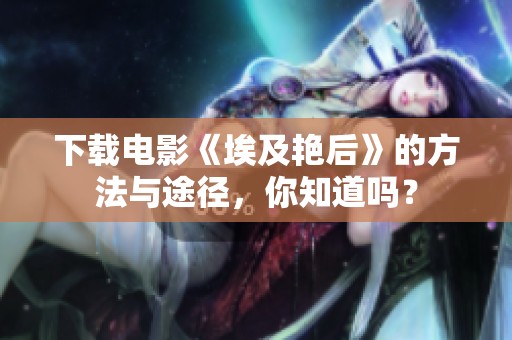 下载电影《埃及艳后》的方法与途径，你知道吗？