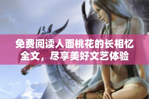免费阅读人面桃花的长相忆全文，尽享美好文艺体验