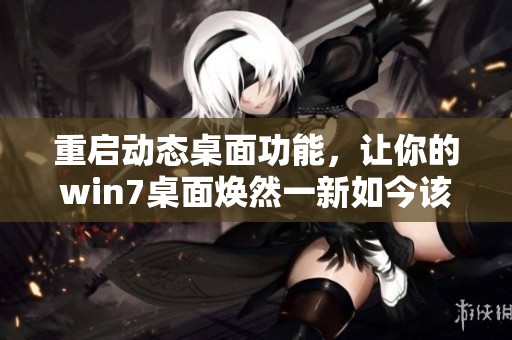 重启动态桌面功能，让你的win7桌面焕然一新如今该如何操作呢