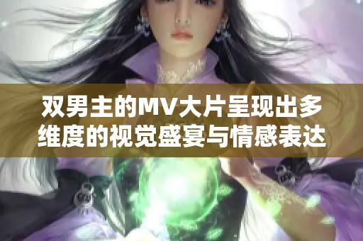 双男主的MV大片呈现出多维度的视觉盛宴与情感表达