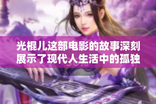 光棍儿这部电影的故事深刻展示了现代人生活中的孤独与追求