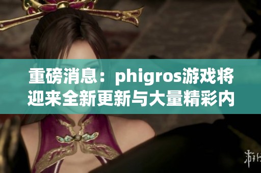 重磅消息：phigros游戏将迎来全新更新与大量精彩内容！