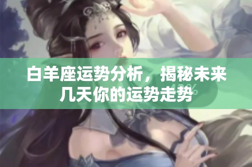 白羊座运势分析，揭秘未来几天你的运势走势