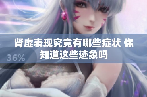 肾虚表现究竟有哪些症状 你知道这些迹象吗