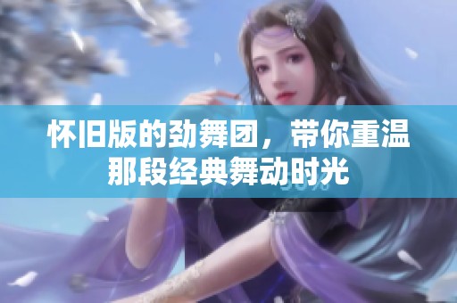 怀旧版的劲舞团，带你重温那段经典舞动时光