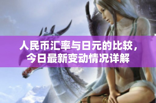 人民币汇率与日元的比较，今日最新变动情况详解