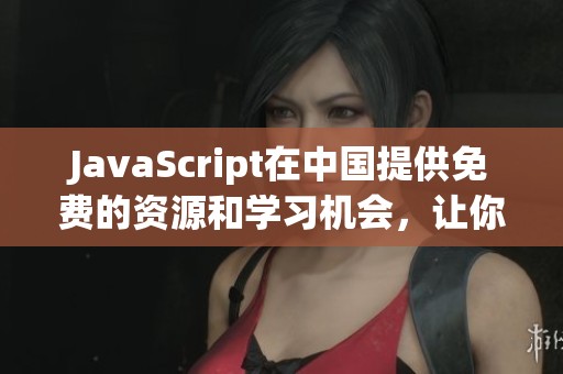 J**aScript在中国提供免费的资源和学习机会，让你轻松掌握编程技能