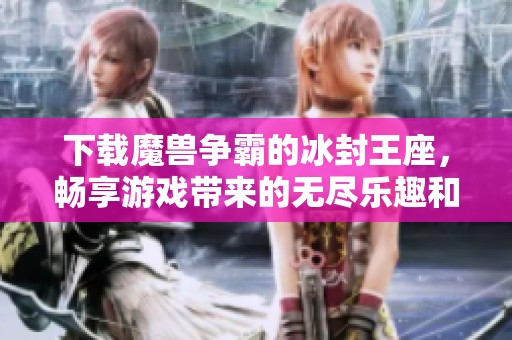 下载魔兽争霸的冰封王座，畅享游戏带来的无尽乐趣和挑战