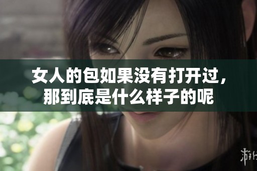 女人的包如果没有打开过，那到底是什么样子的呢