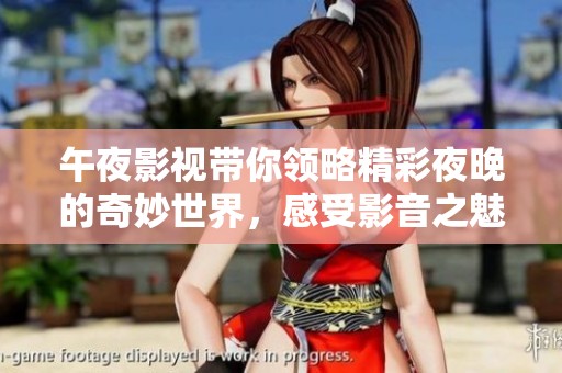 午夜影视带你领略精彩夜晚的奇妙世界，感受影音之魅力绝不容错过