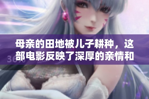 母亲的田地被儿子耕种，这部电影反映了深厚的亲情和责任感