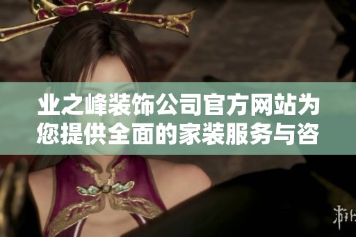 业之峰装饰公司官方网站为您提供全面的家装服务与咨询信息