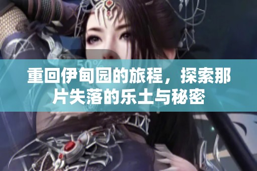 重回伊甸园的旅程，探索那片失落的乐土与秘密